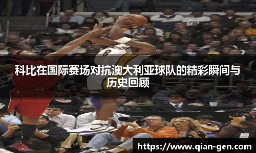 科比在国际赛场对抗澳大利亚球队的精彩瞬间与历史回顾