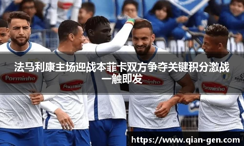 法马利康主场迎战本菲卡双方争夺关键积分激战一触即发