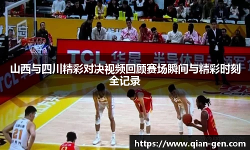山西与四川精彩对决视频回顾赛场瞬间与精彩时刻全记录