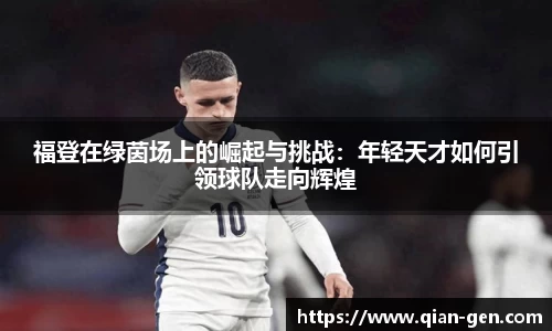 福登在绿茵场上的崛起与挑战：年轻天才如何引领球队走向辉煌