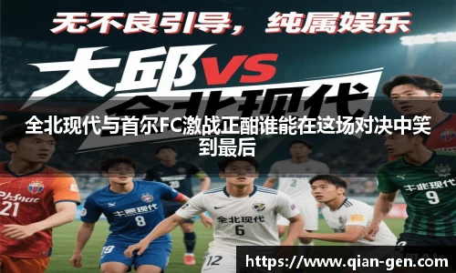全北现代与首尔FC激战正酣谁能在这场对决中笑到最后