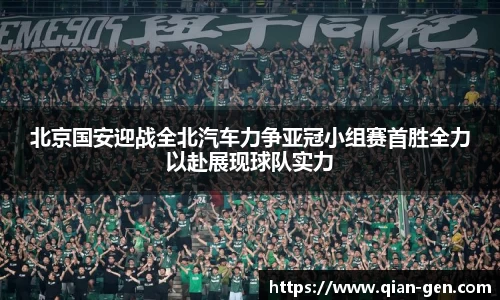 北京国安迎战全北汽车力争亚冠小组赛首胜全力以赴展现球队实力