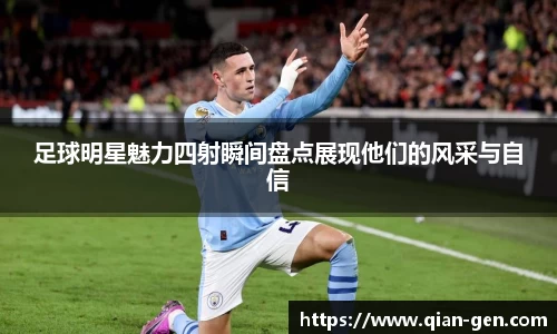 足球明星魅力四射瞬间盘点展现他们的风采与自信