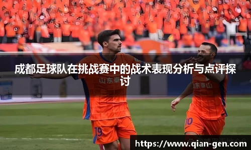 成都足球队在挑战赛中的战术表现分析与点评探讨