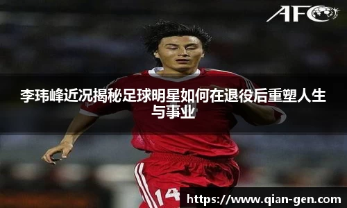 李玮峰近况揭秘足球明星如何在退役后重塑人生与事业