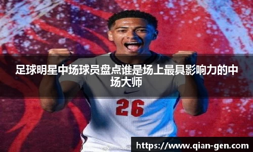 足球明星中场球员盘点谁是场上最具影响力的中场大师