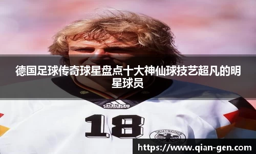 德国足球传奇球星盘点十大神仙球技艺超凡的明星球员